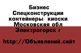 Бизнес Спецконструкции, контейнеры, киоски. Московская обл.,Электрогорск г.